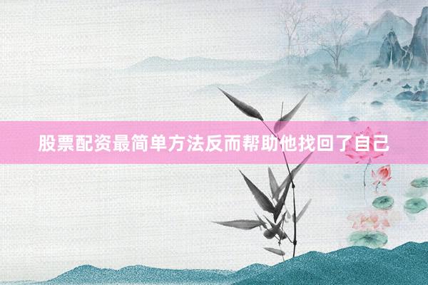 股票配资最简单方法反而帮助他找回了自己