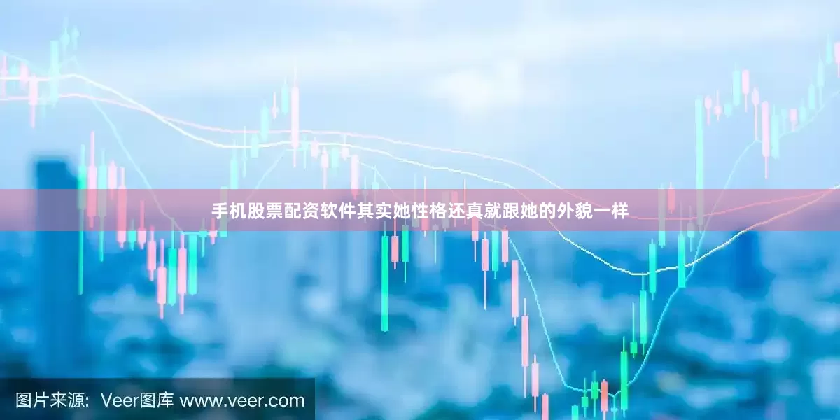 手机股票配资软件其实她性格还真就跟她的外貌一样