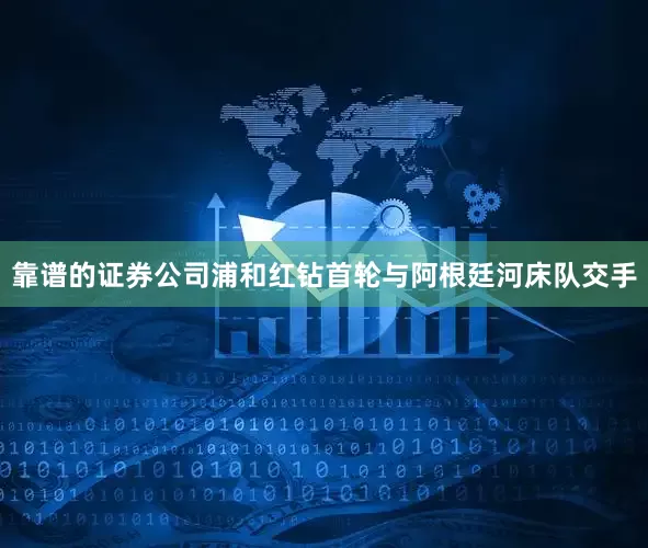 靠谱的证券公司浦和红钻首轮与阿根廷河床队交手