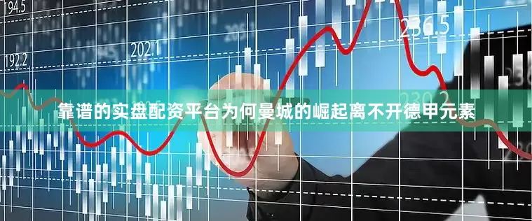 靠谱的实盘配资平台为何曼城的崛起离不开德甲元素
