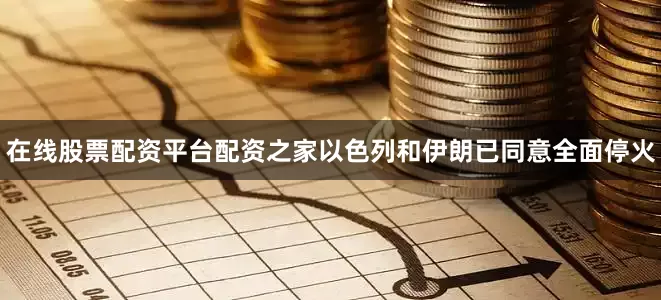 在线股票配资平台配资之家以色列和伊朗已同意全面停火