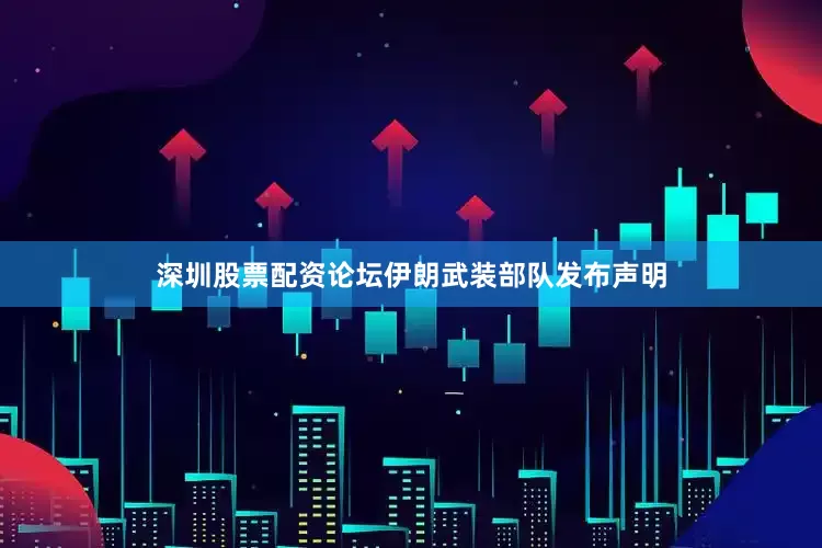 深圳股票配资论坛伊朗武装部队发布声明