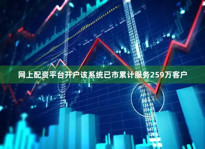 网上配资平台开户该系统已市累计服务259万客户