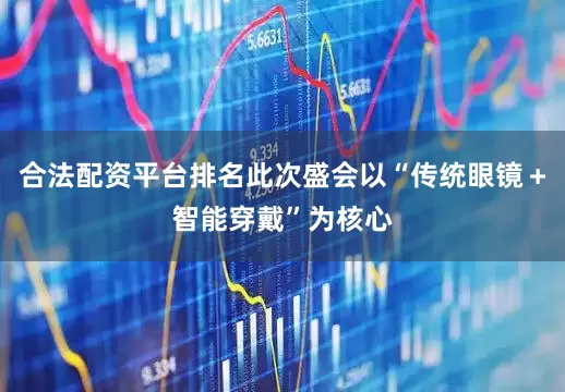 合法配资平台排名此次盛会以“传统眼镜＋智能穿戴”为核心