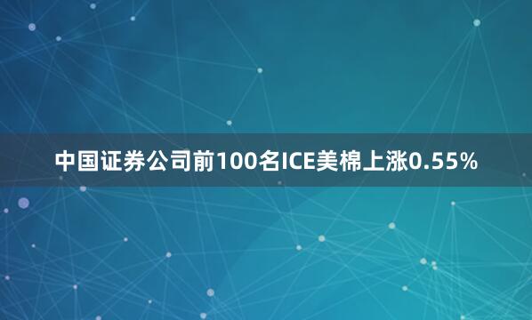 中国证券公司前100名ICE美棉上涨0.55%