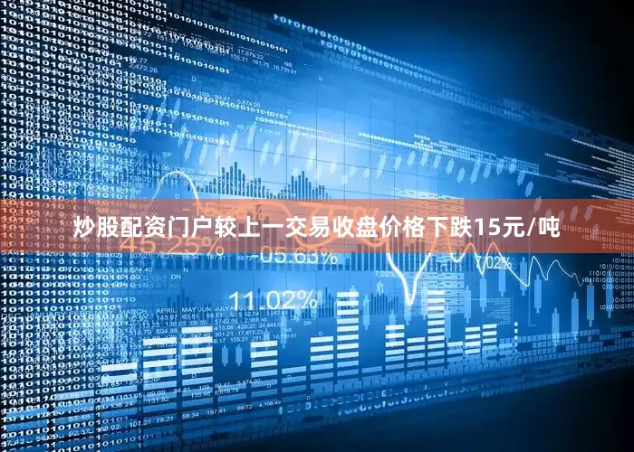 炒股配资门户较上一交易收盘价格下跌15元/吨