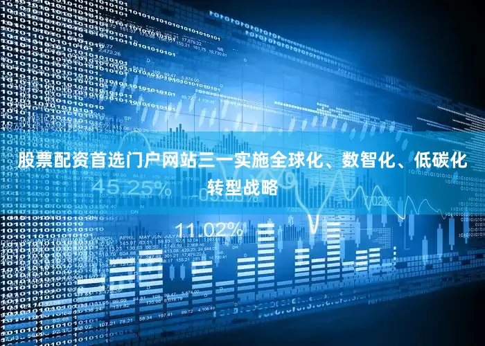 股票配资首选门户网站三一实施全球化、数智化、低碳化转型战略