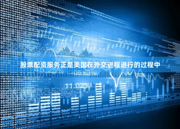 股票配资服务正是美国在外交进程进行的过程中