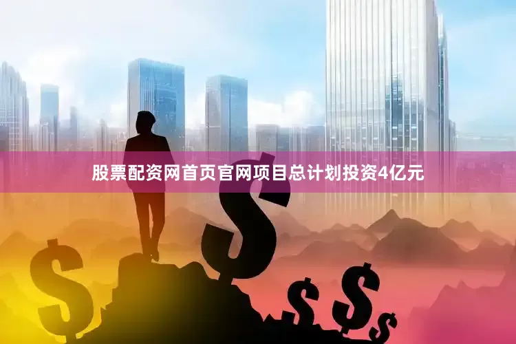 股票配资网首页官网项目总计划投资4亿元