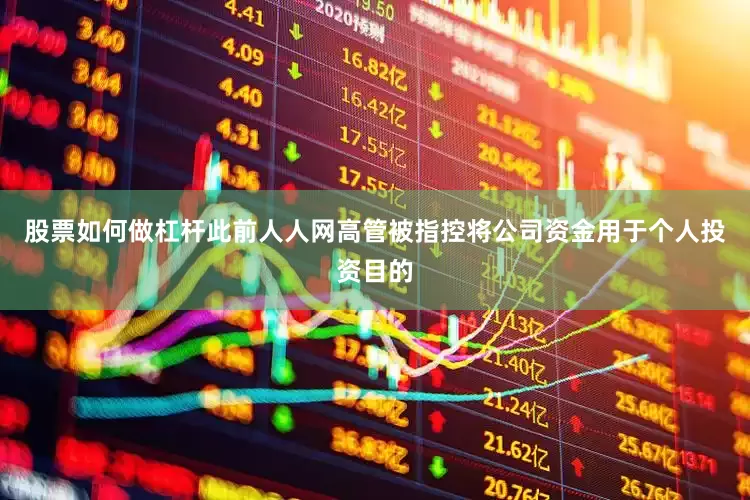 股票如何做杠杆此前人人网高管被指控将公司资金用于个人投资目的