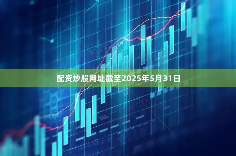 配资炒股网址截至2025年5月31日