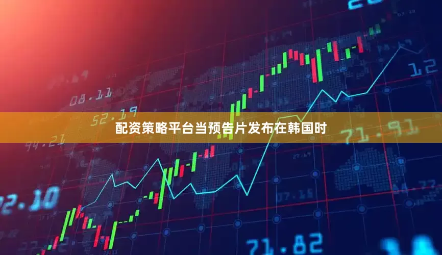 配资策略平台当预告片发布在韩国时