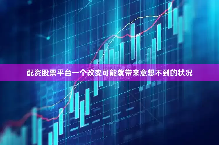 配资股票平台一个改变可能就带来意想不到的状况
