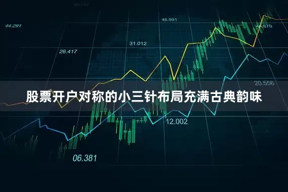 股票开户对称的小三针布局充满古典韵味