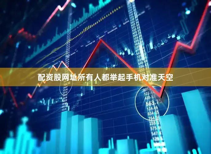 配资股网址所有人都举起手机对准天空
