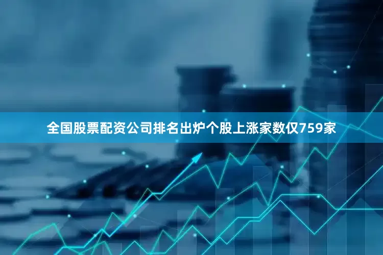 全国股票配资公司排名出炉个股上涨家数仅759家