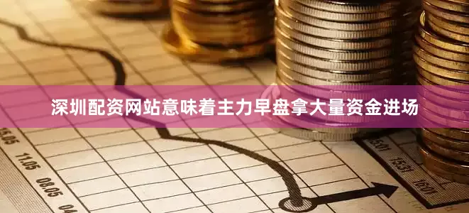 深圳配资网站意味着主力早盘拿大量资金进场