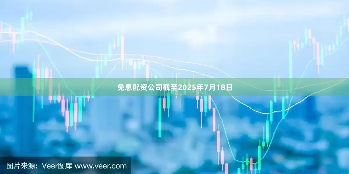 免息配资公司截至2025年7月18日