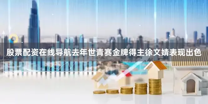 股票配资在线导航去年世青赛金牌得主徐文婧表现出色