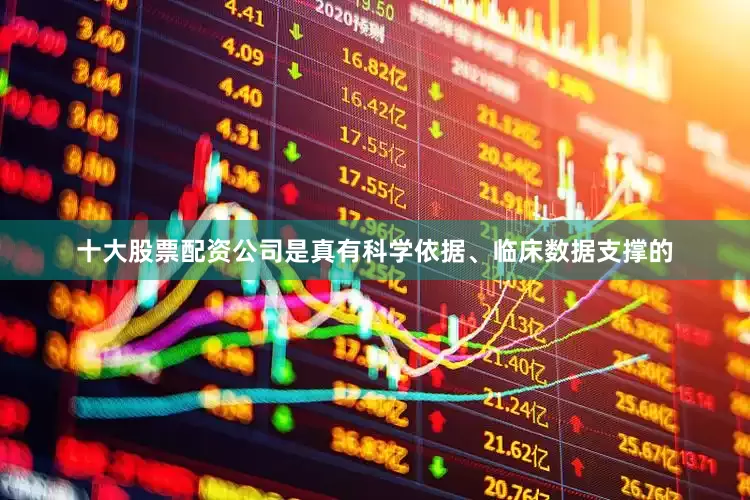十大股票配资公司是真有科学依据、临床数据支撑的