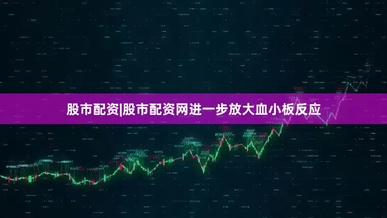 股市配资|股市配资网进一步放大血小板反应