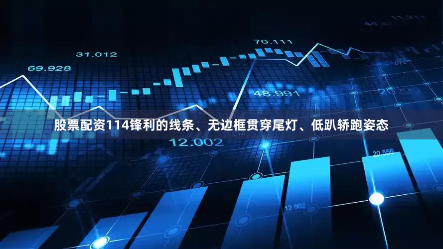股票配资114锋利的线条、无边框贯穿尾灯、低趴轿跑姿态