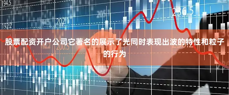 股票配资开户公司它著名的展示了光同时表现出波的特性和粒子的行为
