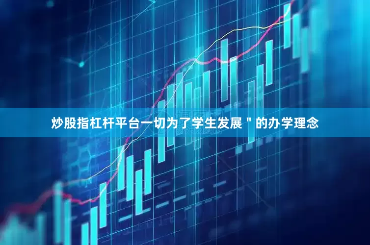 炒股指杠杆平台一切为了学生发展＂的办学理念