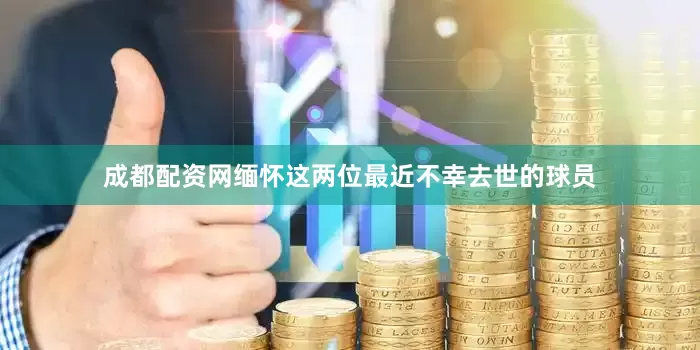 成都配资网缅怀这两位最近不幸去世的球员