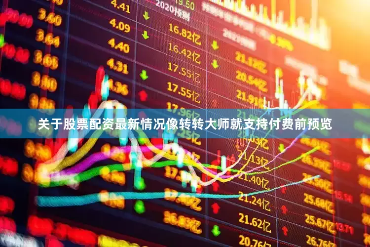 关于股票配资最新情况像转转大师就支持付费前预览