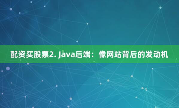 配资买股票2. Java后端：像网站背后的发动机