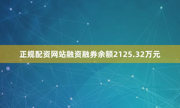 正规配资网站融资融券余额2125.32万元