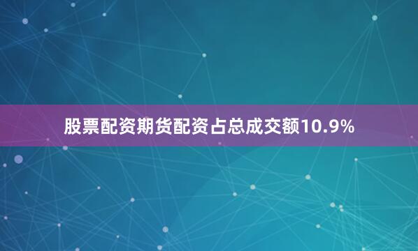 股票配资期货配资占总成交额10.9%