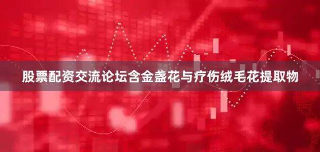 股票配资交流论坛含金盏花与疗伤绒毛花提取物