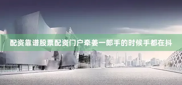 配资靠谱股票配资门户牵姜一郎手的时候手都在抖
