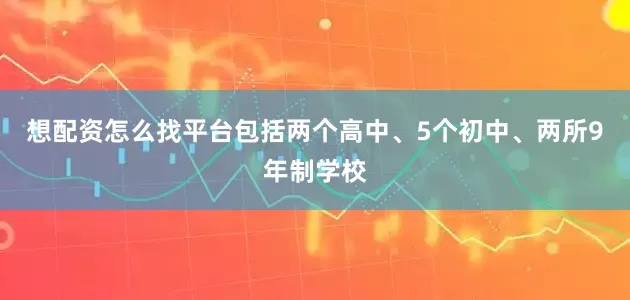 想配资怎么找平台包括两个高中、5个初中、两所9年制学校