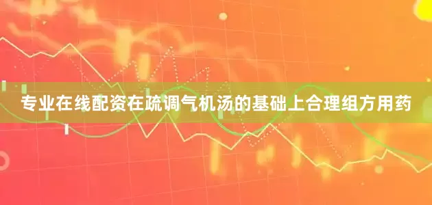 专业在线配资在疏调气机汤的基础上合理组方用药