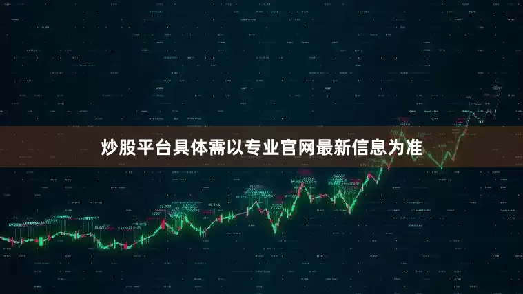 炒股平台具体需以专业官网最新信息为准