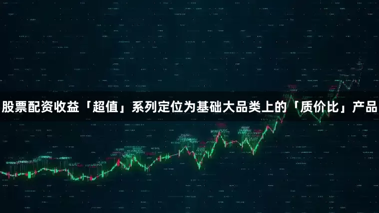 股票配资收益「超值」系列定位为基础大品类上的「质价比」产品