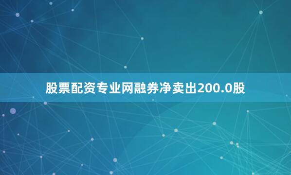 股票配资专业网融券净卖出200.0股