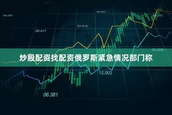炒股配资找配资俄罗斯紧急情况部门称
