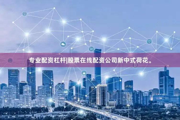 专业配资杠杆|股票在线配资公司新中式荷花。