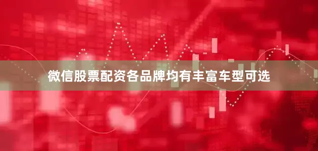 微信股票配资各品牌均有丰富车型可选