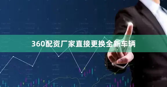 360配资厂家直接更换全新车辆