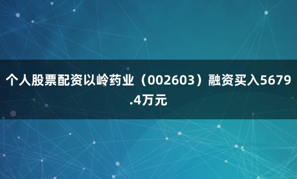 个人股票配资以岭药业（002603）融资买入5679.4万元