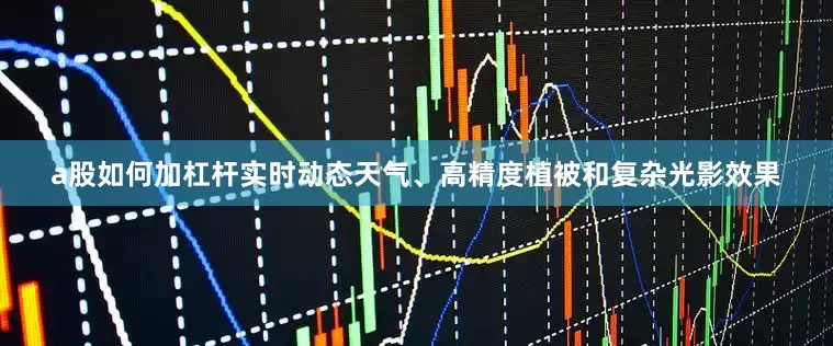 a股如何加杠杆实时动态天气、高精度植被和复杂光影效果