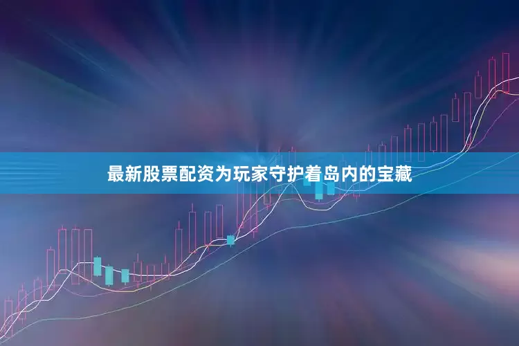 最新股票配资为玩家守护着岛内的宝藏