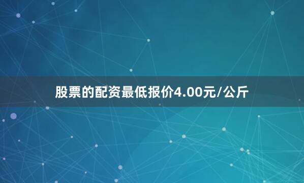 股票的配资最低报价4.00元/公斤