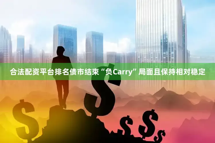 合法配资平台排名债市结束“负Carry”局面且保持相对稳定