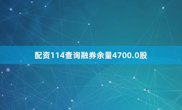 配资114查询融券余量4700.0股